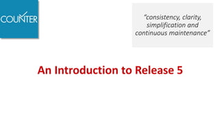 Release 5
“consistency, clarity,
simplification and
continuous maintenance”
 