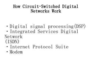 How Circuit-Switched Digital
           Networks Work


・Digital signal processing(DSP)
・Integrated Services Digital
Network
(ISDN)
・Internet Protocol Suite
・Modem
 