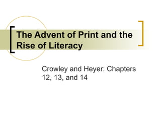 The Advent of Print and the Rise of Literacy Crowley and Heyer: Chapters 12, 13, and 14 