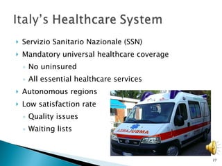 Servizio Sanitario Nazionale (SSN)  Mandatory universal healthcare coverage No uninsured All essential healthcare services Autonomous regions Low satisfaction rate Quality issues Waiting lists 