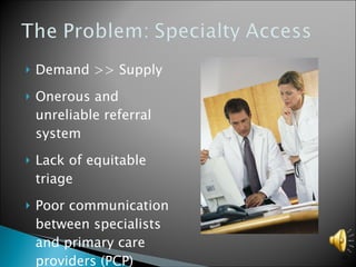 Demand >> Supply Onerous and unreliable referral system Lack of equitable triage Poor communication between specialists and primary care providers (PCP) 