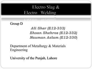Group D
Ali Sher (E12-333)
Ehsan Shehroz (E12-332)
Nauman Aslam (E12-330)
Department of Metallurgy & Materials
Engineering
University of the Punjab, Lahore
 