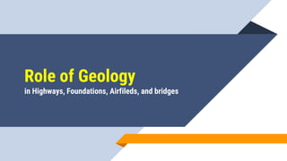 Role of Geology
in Highways, Foundations, Airfileds, and bridges
 