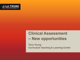 Clinical Assessment
– New opportunities
Terry Young
Curriculum Teaching & Learning Centre

 