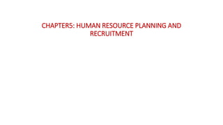 CHAPTER5: HUMAN RESOURCE PLANNING AND
RECRUITMENT
 