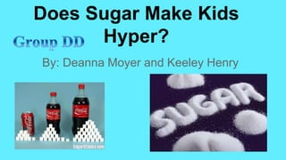 Does Sugar Make Kids 
Hyper? 
By: Deanna Moyer and Keeley Henry 
 