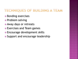  Bonding exercises
 Problem solving
 Away days or retreats
 Exercises and Team games
 Encourage development skills
 Support and encourage leadership
 