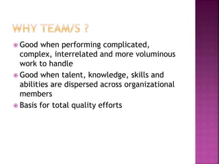  Good when performing complicated,
complex, interrelated and more voluminous
work to handle
 Good when talent, knowledge, skills and
abilities are dispersed across organizational
members
 Basis for total quality efforts
 