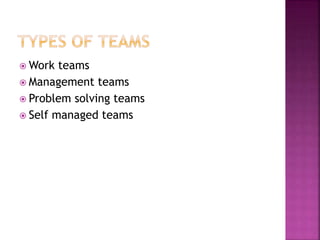  Work teams
 Management teams
 Problem solving teams
 Self managed teams
 