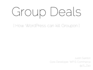Group Deals
[ How WordPress can kill Groupon ]




                                     Justin Sainton
                  Core Developer, WP E-Commerce
                                          @JS_Zao
 