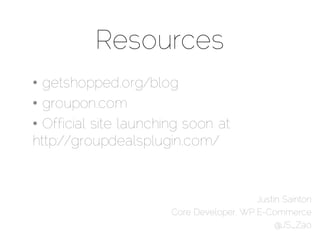 Resources
• getshopped.org/blog
• groupon.com
• Official site launching soon at
http://groupdealsplugin.com/


           ...