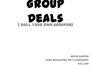 Group Deals [ Roll your own Groupon] Justin Sainton Core Developer, WP E-Commerce @JS_Zao 