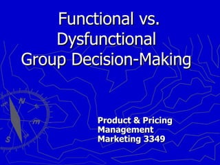 Functional vs. Dysfunctional  Group Decision-Making Product & Pricing Management Marketing 3349 