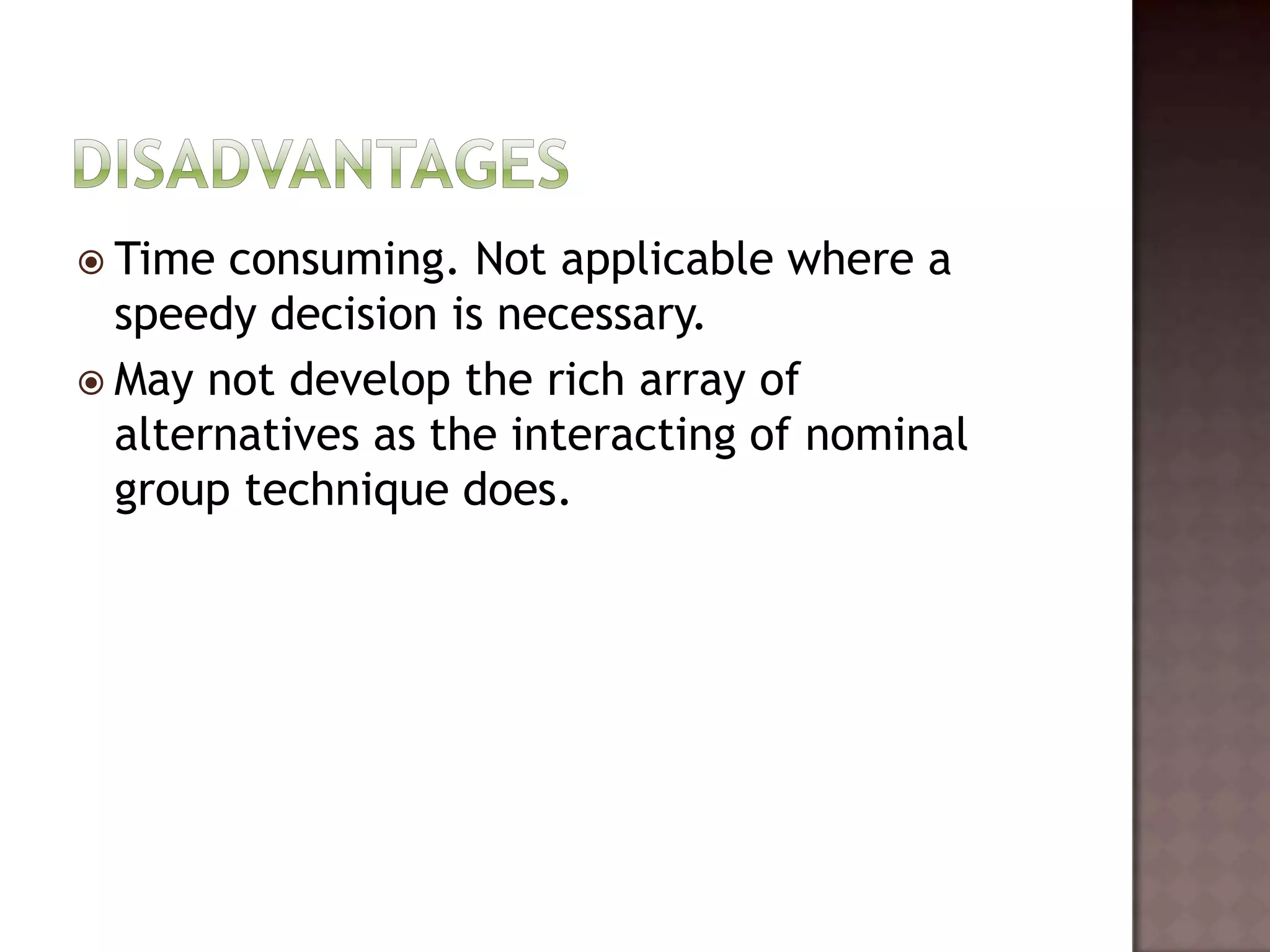  Time  consuming. Not applicable where a
  speedy decision is necessary.
 May not develop the rich array of
  alternatives as the interacting of nominal
  group technique does.
 
