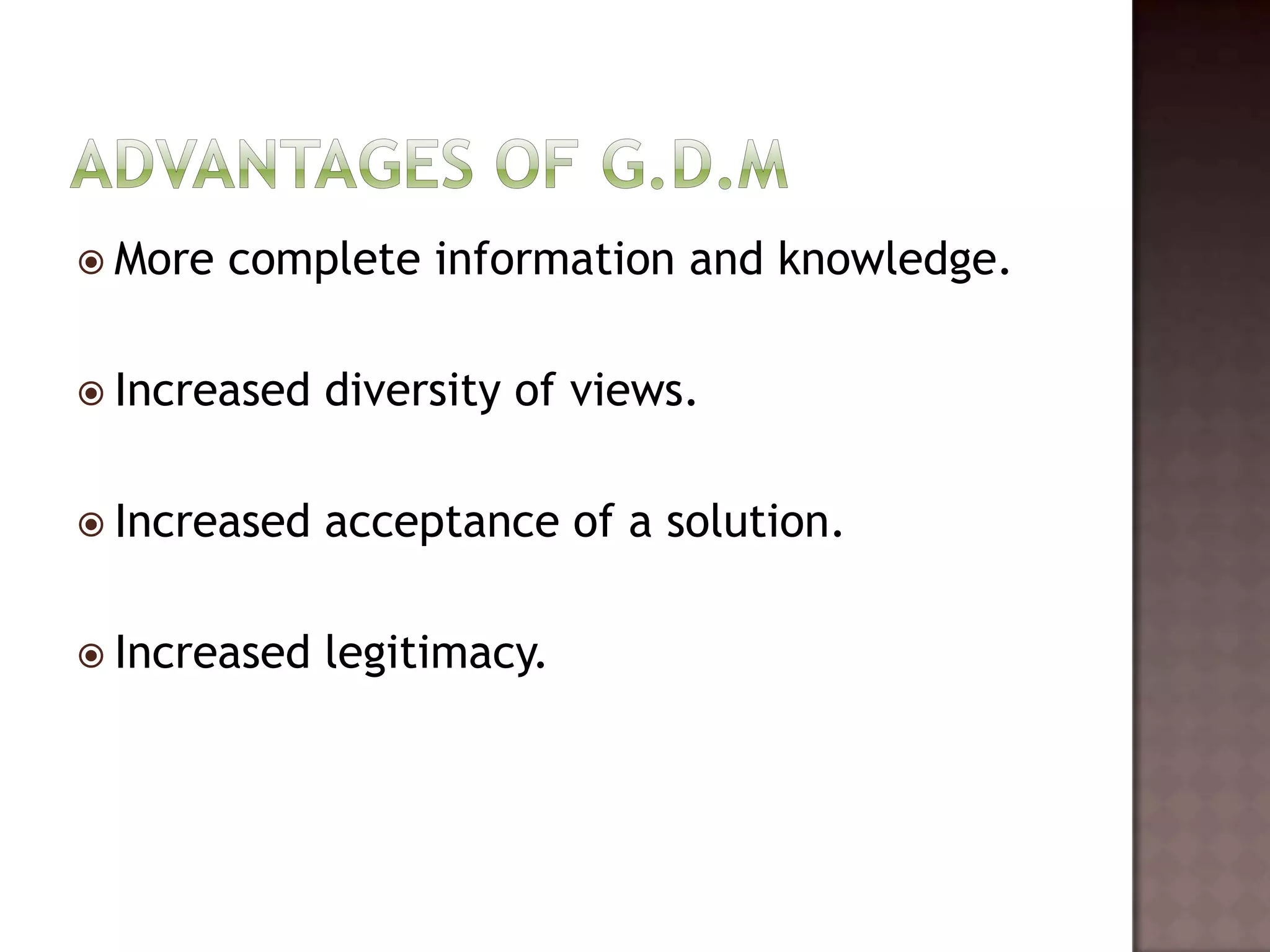  More   complete information and knowledge.

 Increased   diversity of views.

 Increased   acceptance of a solution.

 Increased   legitimacy.
 