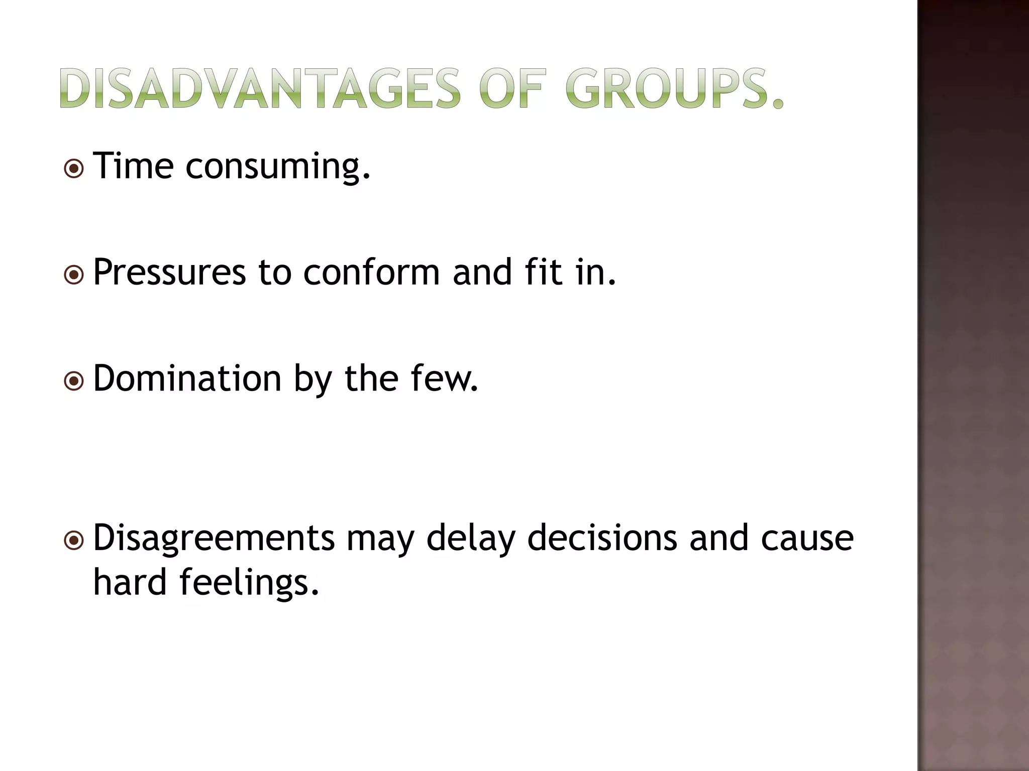  Time   consuming.

 Pressures   to conform and fit in.

 Domination    by the few.



 Disagreements    may delay decisions and cause
 hard feelings.
 