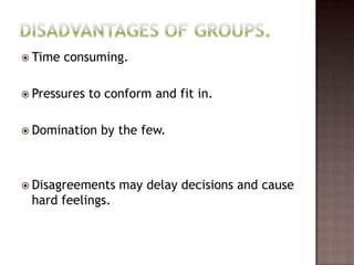 Time   consuming.

 Pressures   to conform and fit in.

 Domination    by the few.



 Disagreements    may delay decisions and cause
 hard feelings.
 