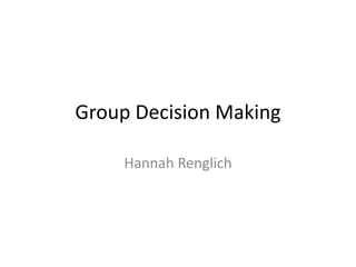 Group Decision Making

    Hannah Renglich
 