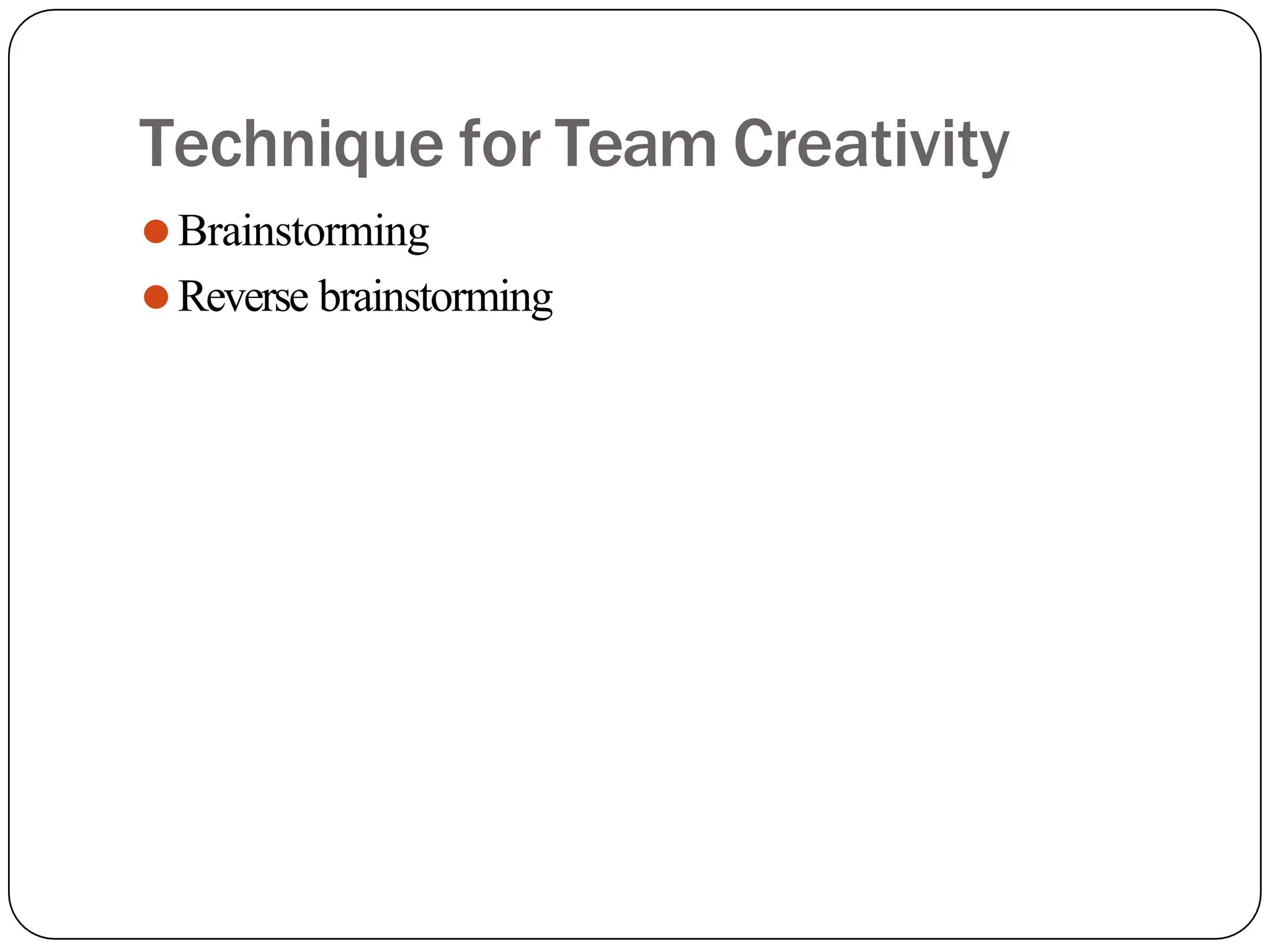 Technique for Team Creativity
⚫Brainstorming
⚫Reverse brainstorming
 