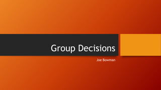 Group Decisions 
Joe Bowman 
 