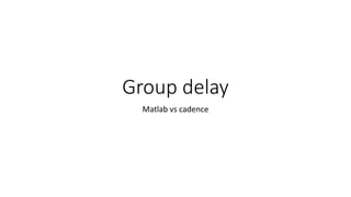 Group delay
Matlab vs cadence
 