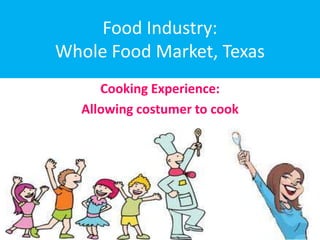 Food Industry:
Whole Food Market, Texas
      Cooking Experience:
   Allowing costumer to cook
 