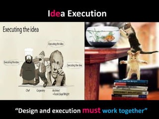 Idea Execution




“Design and execution must work together”
 