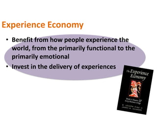 Experience Economy
• Benefit from how people experience the
  world, from the primarily functional to the
  primarily emotional
• Invest in the delivery of experiences
 