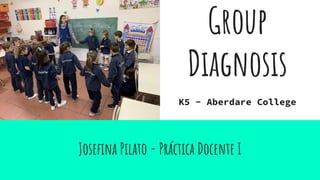 Joseﬁna Pilato - Práctica Docente I
Group
Diagnosis
K5 - Aberdare College
 
