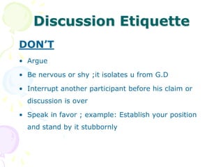Prerequisites of a Group DiscussionTopics given by panelistsPlanning and preparationKnowledge with self-confidence Communication skills/ power of speechPresentation Body Language and personal appearanceBeing calm and cool 