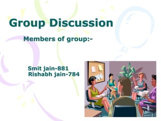 Group Discussion
Members of group:-
Smit jain-881
Rishabh jain-784
 