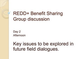 REDD+ Benefit Sharing
Group discussion

Day 2
Afternoon


Key issues to be explored in
future field dialogues.
 