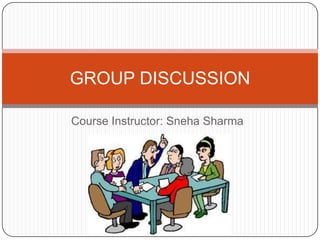GROUP DISCUSSION
Course Instructor: Sneha Sharma

 
