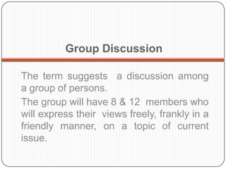 Group Discussion
The term suggests a discussion among
a group of persons.
The group will have 8 & 12 members who
will expr...