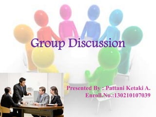 Group Discussion
Presented By : Pattani Ketaki A.
Enroll.No.:130210107039
 