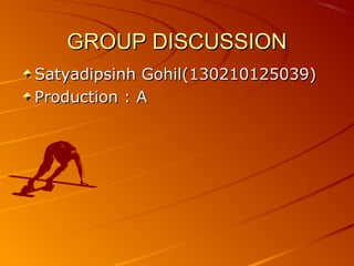 GROUP DISCUSSIONGROUP DISCUSSION
Satyadipsinh Gohil(130210125039)Satyadipsinh Gohil(130210125039)
Production : AProduction : A
 