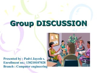 Group DISCUSSIONGroup DISCUSSION
Presented by : Padvi Jayesh s.
Enrollment no.: 130210107028
Branch : Computer engineering
 