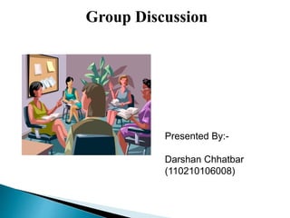 Group Discussion 
Presented By:- 
Darshan Chhatbar 
(110210106008) 
 