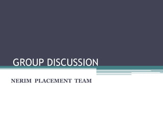 GROUP DISCUSSION
NERIM PLACEMENT TEAM
 
