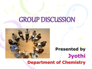 Presented by
Jyothi
Department of Chemistry
GROUP DISCUSSION
 