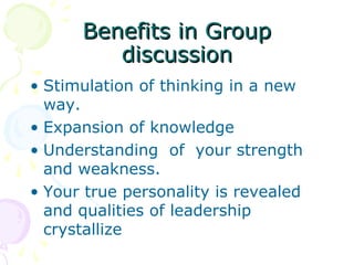 Benefits in GroupBenefits in Group
discussiondiscussion
• Stimulation of thinking in a new
way.
• Expansion of knowledge
• Understanding of your strength
and weakness.
• Your true personality is revealed
and qualities of leadership
crystallize
 