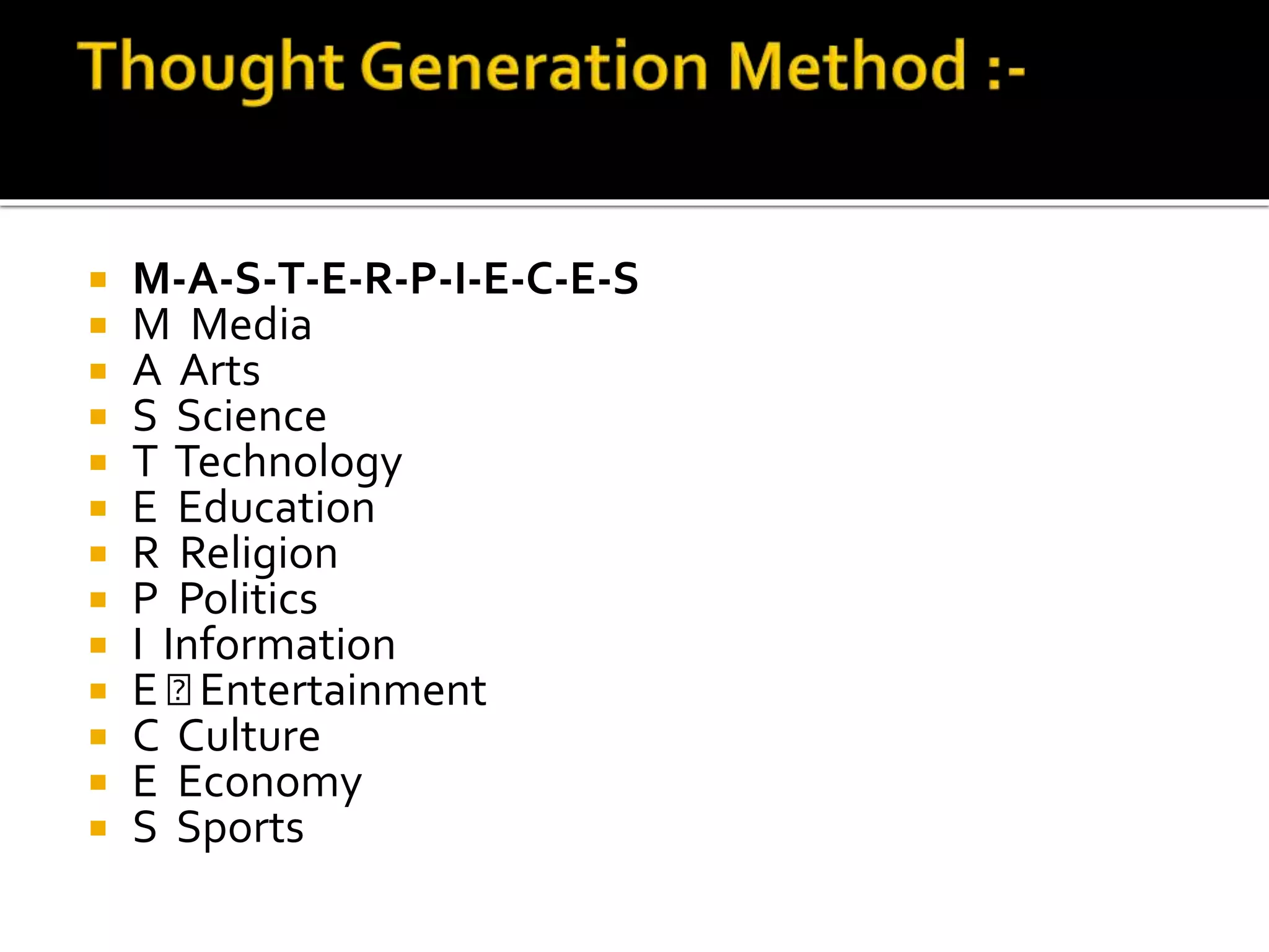 M-A-S-T-E-R-P-I-E-C-E-S
 M Media
 A Arts
 S Science
 T Technology
 E Education
 R Religion
 P Politics
 I Information
 E Entertainment
 C Culture
 E Economy
 S Sports
 