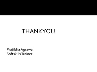 THANKYOU
Pratibha Agrawal
SoftskillsTrainer
 