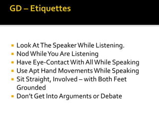  Look AtThe SpeakerWhile Listening.
 NodWhileYou Are Listening
 Have Eye-ContactWith AllWhile Speaking
 Use Apt Hand MovementsWhile Speaking
 Sit Straight, Involved – with Both Feet
Grounded
 Don’t Get Into Arguments or Debate
 
