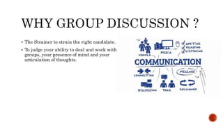  The Strainer to strain the right candidate.
 To judge your ability to deal and work with
groups, your presence of mind and your
articulation of thoughts.
 