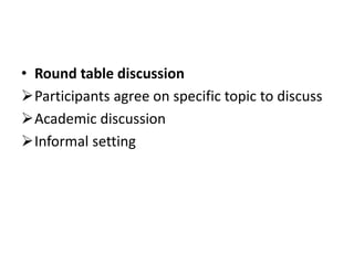 • Round table discussion
Participants agree on specific topic to discuss
Academic discussion
Informal setting
 