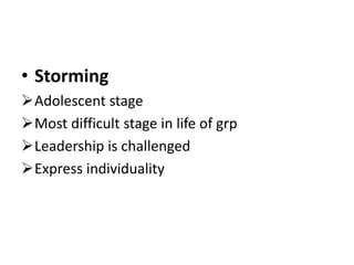 • Storming
Adolescent stage
Most difficult stage in life of grp
Leadership is challenged
Express individuality
 