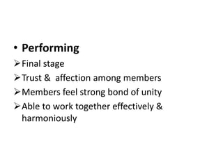 • Performing
Final stage
Trust & affection among members
Members feel strong bond of unity
Able to work together effectively &
harmoniously
 