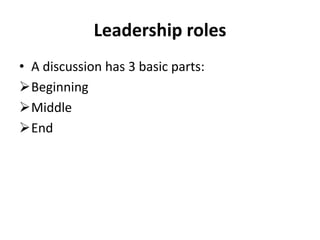 Leadership roles
• A discussion has 3 basic parts:
Beginning
Middle
End
 