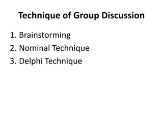 Technique of Group Discussion
1. Brainstorming
2. Nominal Technique
3. Delphi Technique
 